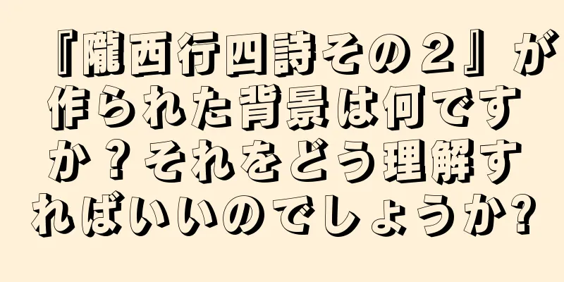 『隴西行四詩その２』が作られた背景は何ですか？それをどう理解すればいいのでしょうか?