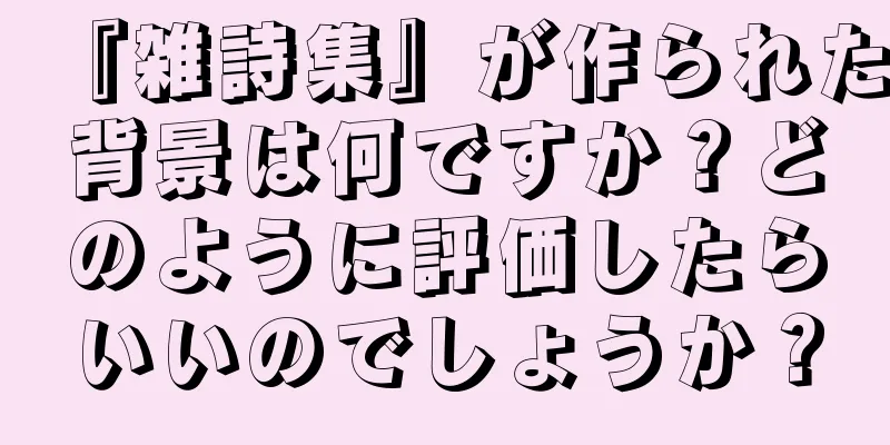 『雑詩集』が作られた背景は何ですか？どのように評価したらいいのでしょうか？