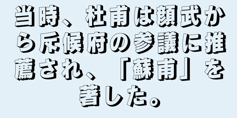 当時、杜甫は顔武から斥候府の参議に推薦され、「蘇甫」を著した。