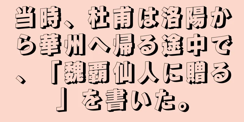 当時、杜甫は洛陽から華州へ帰る途中で、「魏覇仙人に贈る」を書いた。