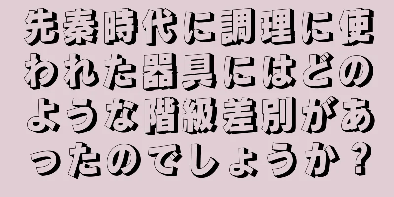 先秦時代に調理に使われた器具にはどのような階級差別があったのでしょうか？