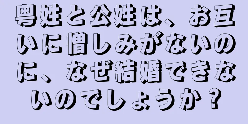 粤姓と公姓は、お互いに憎しみがないのに、なぜ結婚できないのでしょうか？