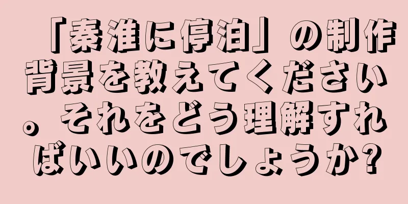 「秦淮に停泊」の制作背景を教えてください。それをどう理解すればいいのでしょうか?