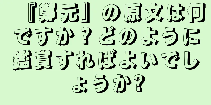 『鄭元』の原文は何ですか？どのように鑑賞すればよいでしょうか?