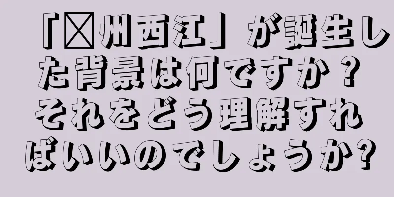 「滁州西江」が誕生した背景は何ですか？それをどう理解すればいいのでしょうか?
