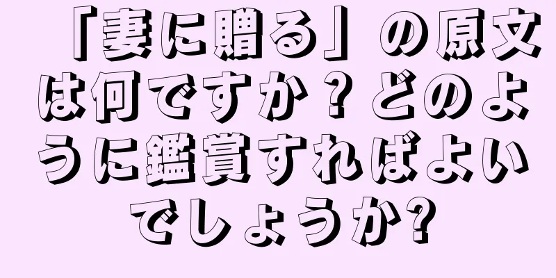 「妻に贈る」の原文は何ですか？どのように鑑賞すればよいでしょうか?