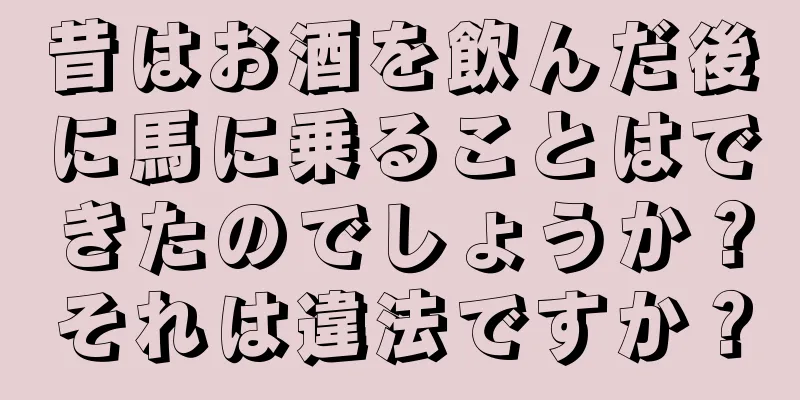 昔はお酒を飲んだ後に馬に乗ることはできたのでしょうか？それは違法ですか？
