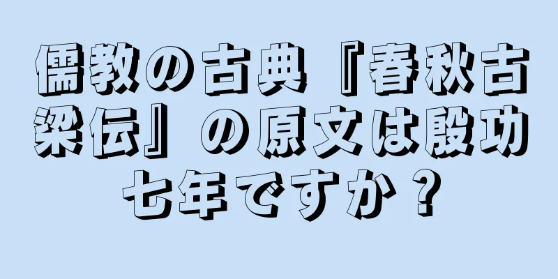 儒教の古典『春秋古梁伝』の原文は殷功七年ですか？