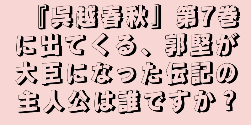『呉越春秋』第7巻に出てくる、郭堅が大臣になった伝記の主人公は誰ですか？