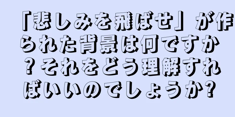 「悲しみを飛ばせ」が作られた背景は何ですか？それをどう理解すればいいのでしょうか?