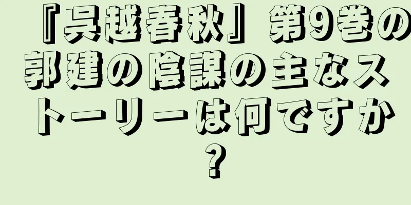 『呉越春秋』第9巻の郭建の陰謀の主なストーリーは何ですか？
