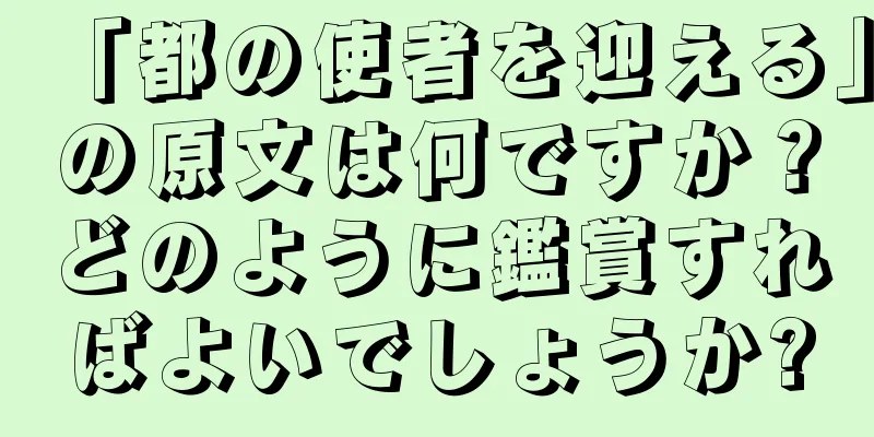 「都の使者を迎える」の原文は何ですか？どのように鑑賞すればよいでしょうか?