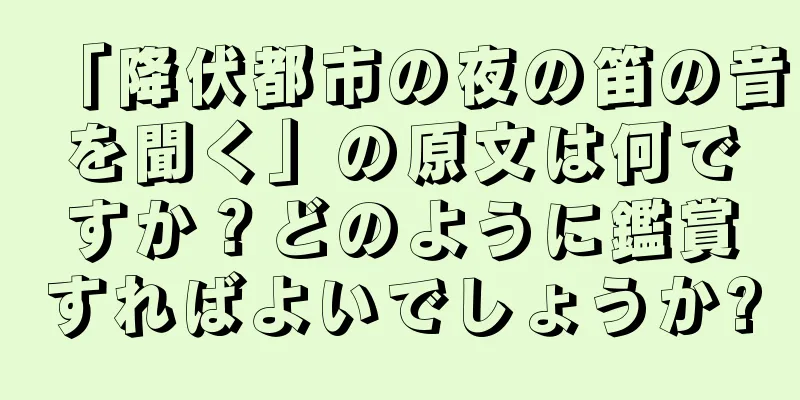 「降伏都市の夜の笛の音を聞く」の原文は何ですか？どのように鑑賞すればよいでしょうか?