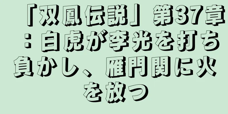 「双鳳伝説」第37章：白虎が李光を打ち負かし、雁門関に火を放つ