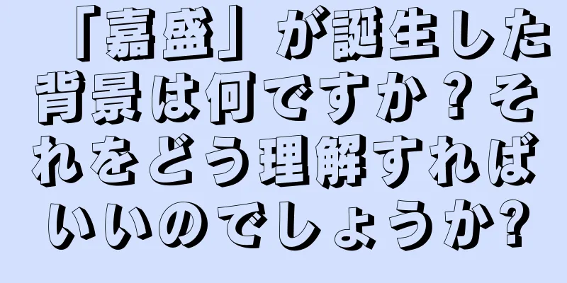 「嘉盛」が誕生した背景は何ですか？それをどう理解すればいいのでしょうか?