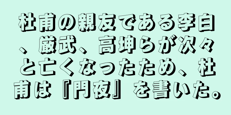 杜甫の親友である李白、厳武、高坤らが次々と亡くなったため、杜甫は『門夜』を書いた。