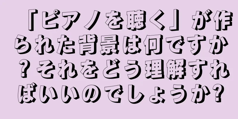 「ピアノを聴く」が作られた背景は何ですか？それをどう理解すればいいのでしょうか?
