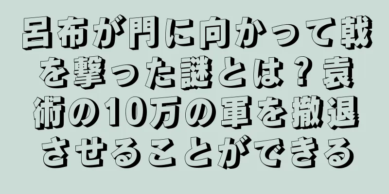 呂布が門に向かって戟を撃った謎とは？袁術の10万の軍を撤退させることができる
