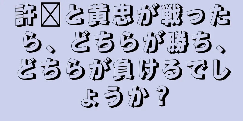 許褚と黄忠が戦ったら、どちらが勝ち、どちらが負けるでしょうか？