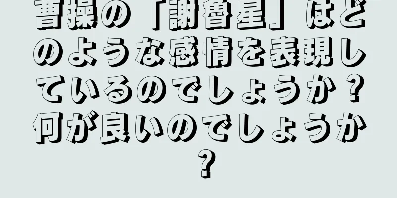 曹操の「謝魯星」はどのような感情を表現しているのでしょうか？何が良いのでしょうか？