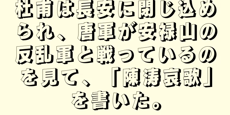 杜甫は長安に閉じ込められ、唐軍が安禄山の反乱軍と戦っているのを見て、「陳涛哀歌」を書いた。