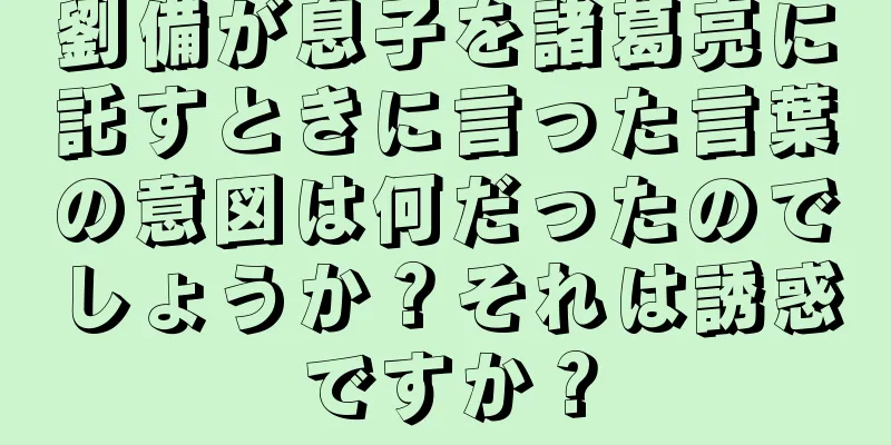 劉備が息子を諸葛亮に託すときに言った言葉の意図は何だったのでしょうか？それは誘惑ですか？