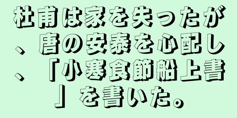杜甫は家を失ったが、唐の安泰を心配し、「小寒食節船上書」を書いた。
