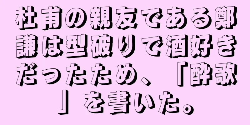 杜甫の親友である鄭謙は型破りで酒好きだったため、「酔歌」を書いた。