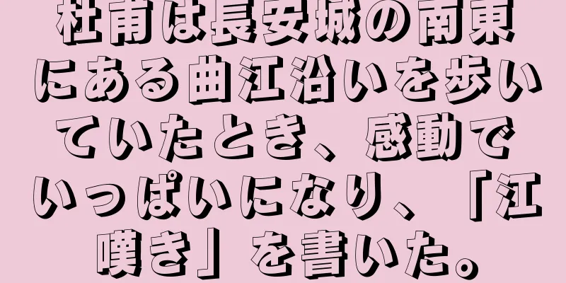 杜甫は長安城の南東にある曲江沿いを歩いていたとき、感動でいっぱいになり、「江嘆き」を書いた。