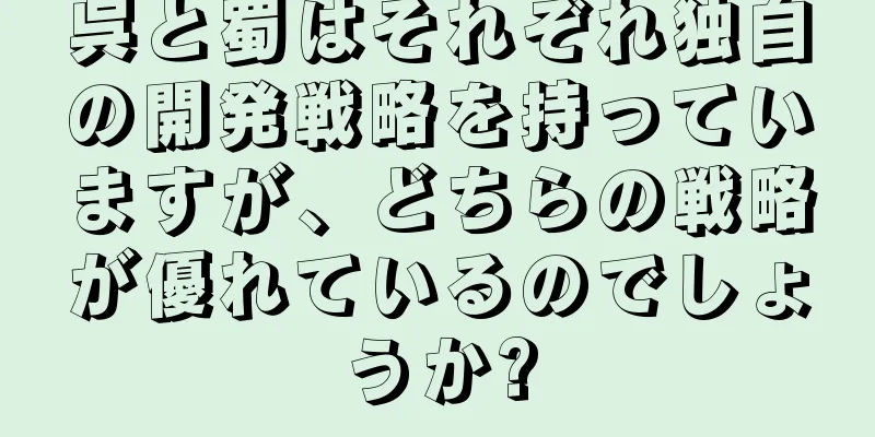 呉と蜀はそれぞれ独自の開発戦略を持っていますが、どちらの戦略が優れているのでしょうか?