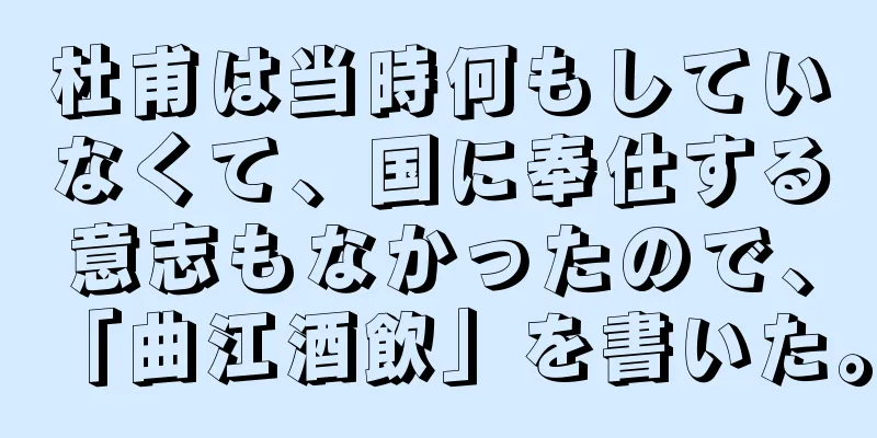 杜甫は当時何もしていなくて、国に奉仕する意志もなかったので、「曲江酒飲」を書いた。