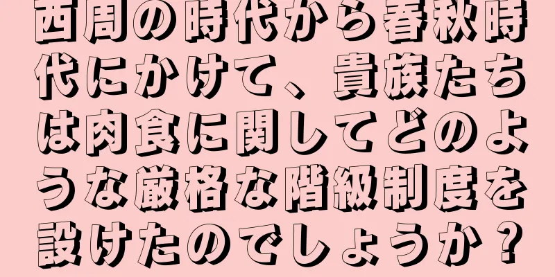 西周の時代から春秋時代にかけて、貴族たちは肉食に関してどのような厳格な階級制度を設けたのでしょうか？