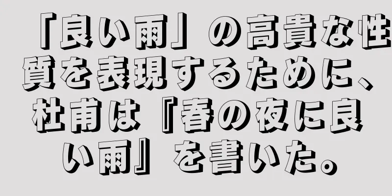 「良い雨」の高貴な性質を表現するために、杜甫は『春の夜に良い雨』を書いた。