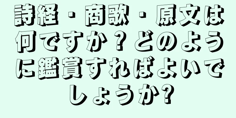 詩経・商歌・原文は何ですか？どのように鑑賞すればよいでしょうか?