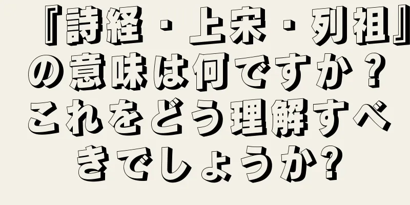 『詩経・上宋・列祖』の意味は何ですか？これをどう理解すべきでしょうか?