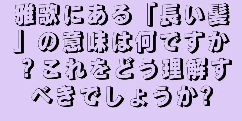 雅歌にある「長い髪」の意味は何ですか？これをどう理解すべきでしょうか?