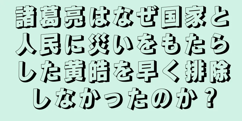 諸葛亮はなぜ国家と人民に災いをもたらした黄皓を早く排除しなかったのか？