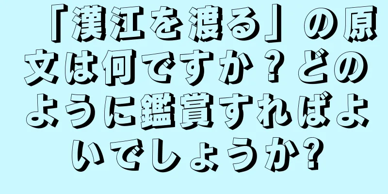 「漢江を渡る」の原文は何ですか？どのように鑑賞すればよいでしょうか?