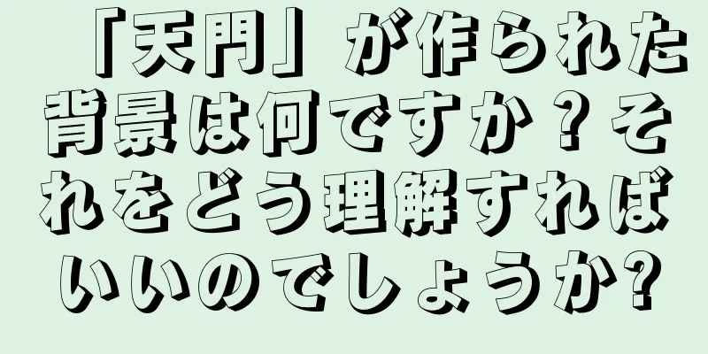「天門」が作られた背景は何ですか？それをどう理解すればいいのでしょうか?