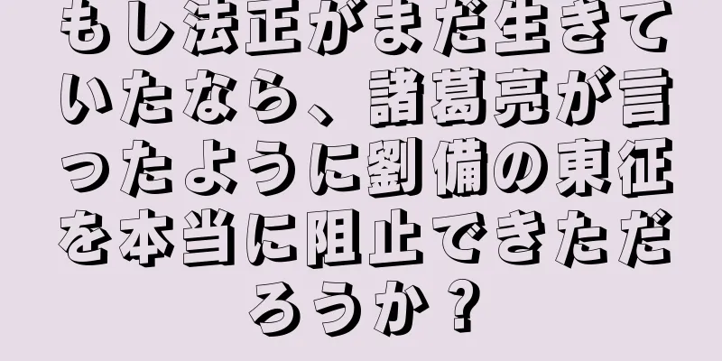 もし法正がまだ生きていたなら、諸葛亮が言ったように劉備の東征を本当に阻止できただろうか？