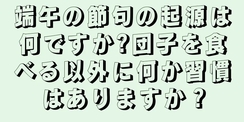 端午の節句の起源は何ですか?団子を食べる以外に何か習慣はありますか？