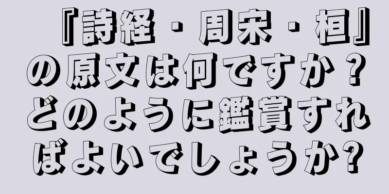 『詩経・周宋・桓』の原文は何ですか？どのように鑑賞すればよいでしょうか?