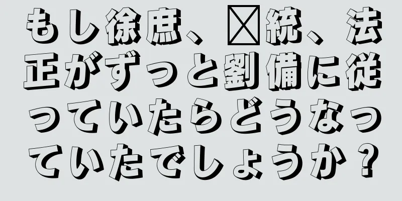 もし徐庶、龐統、法正がずっと劉備に従っていたらどうなっていたでしょうか？