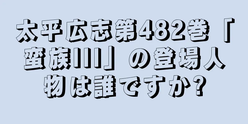 太平広志第482巻「蛮族III」の登場人物は誰ですか?