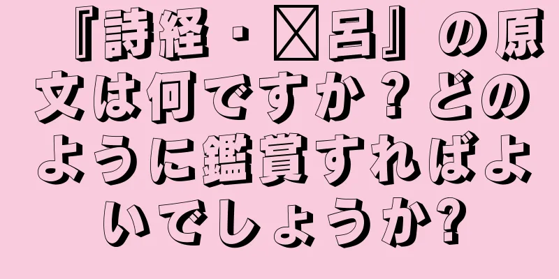 『詩経・駉呂』の原文は何ですか？どのように鑑賞すればよいでしょうか?