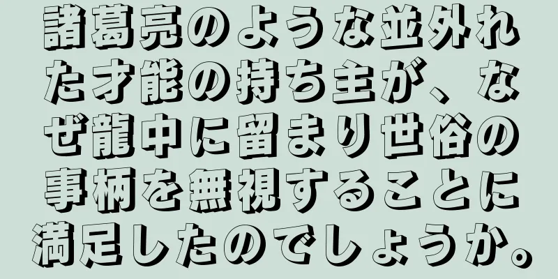 諸葛亮のような並外れた才能の持ち主が、なぜ龍中に留まり世俗の事柄を無視することに満足したのでしょうか。