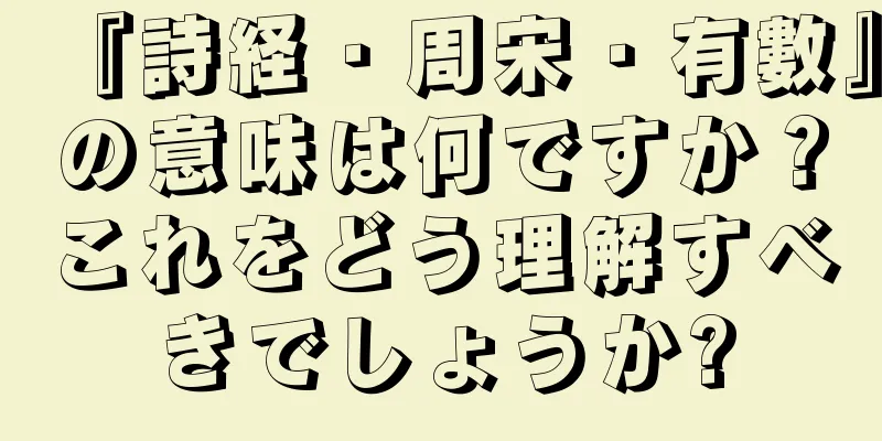 『詩経・周宋・有數』の意味は何ですか？これをどう理解すべきでしょうか?