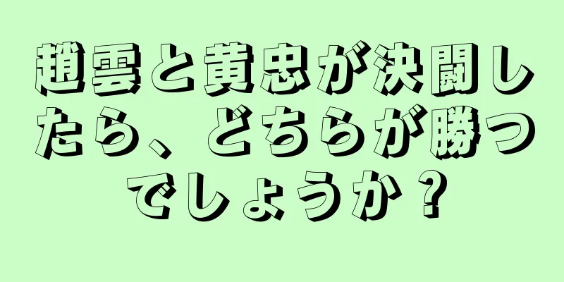 趙雲と黄忠が決闘したら、どちらが勝つでしょうか？