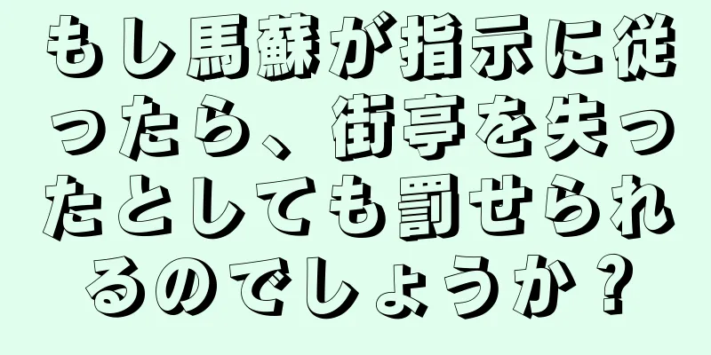 もし馬蘇が指示に従ったら、街亭を失ったとしても罰せられるのでしょうか？