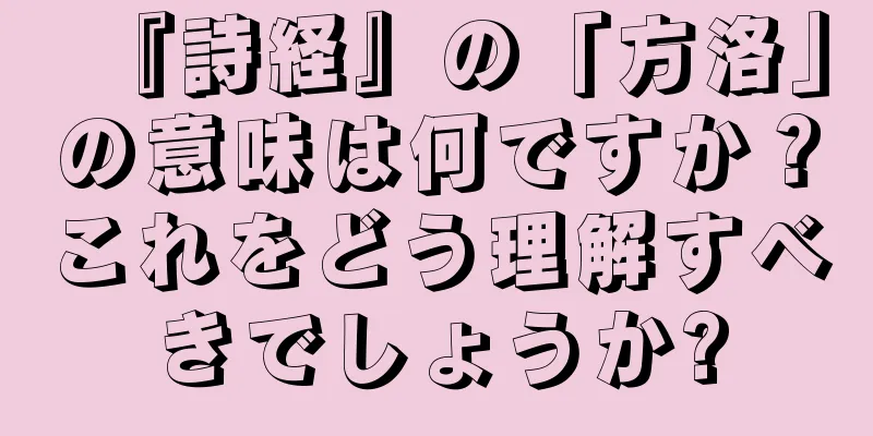 『詩経』の「方洛」の意味は何ですか？これをどう理解すべきでしょうか?